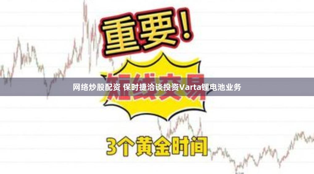 网络炒股配资 保时捷洽谈投资Varta锂电池业务