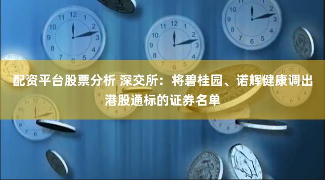 配资平台股票分析 深交所：将碧桂园、诺辉健康调出港股通标的证券名单