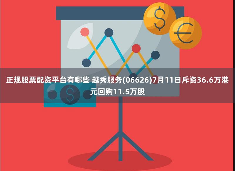 正规股票配资平台有哪些 越秀服务(06626)7月11日斥资36.6万港元回购11.5万股