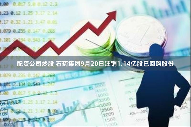 配资公司炒股 石药集团9月20日注销1.14亿股已回购股份