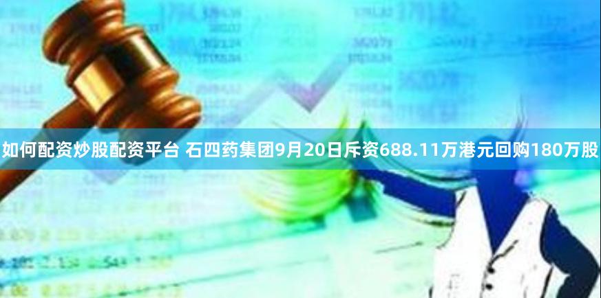 如何配资炒股配资平台 石四药集团9月20日斥资688.11万港元回购180万股