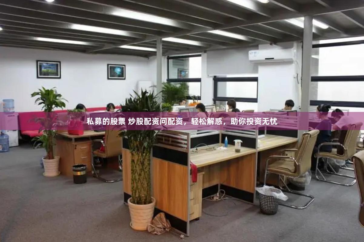 私募的股票 炒股配资问配资，轻松解惑，助你投资无忧