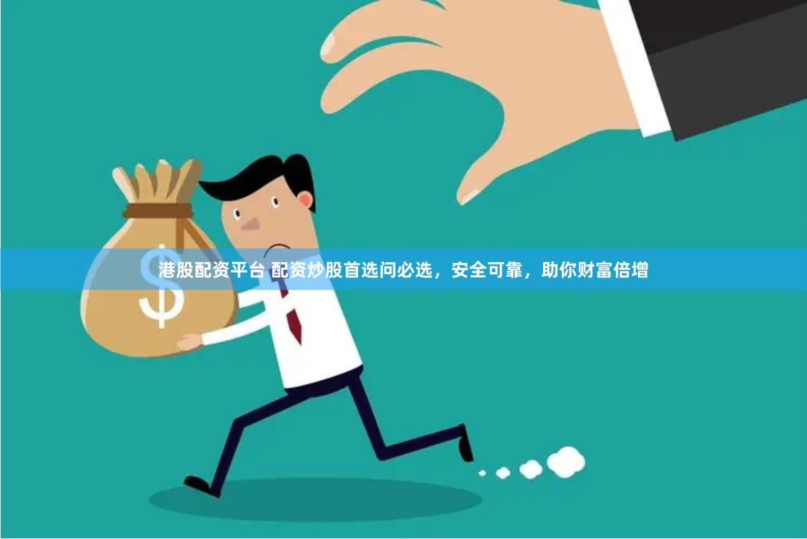 港股配资平台 配资炒股首选问必选，安全可靠，助你财富倍增