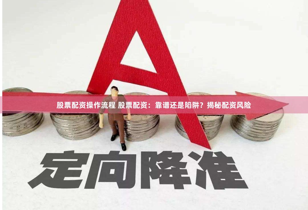 股票配资操作流程 股票配资：靠谱还是陷阱？揭秘配资风险