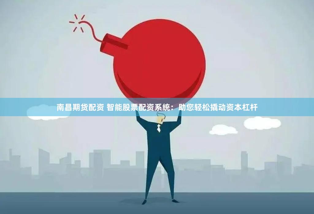 南昌期货配资 智能股票配资系统：助您轻松撬动资本杠杆