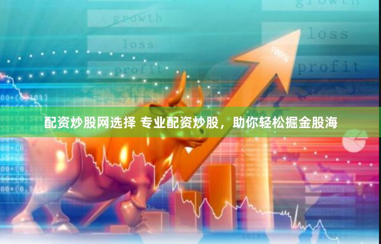 配资炒股网选择 专业配资炒股，助你轻松掘金股海