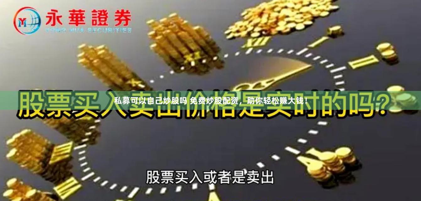 私募可以自己炒股吗 免费炒股配资，助你轻松赚大钱！