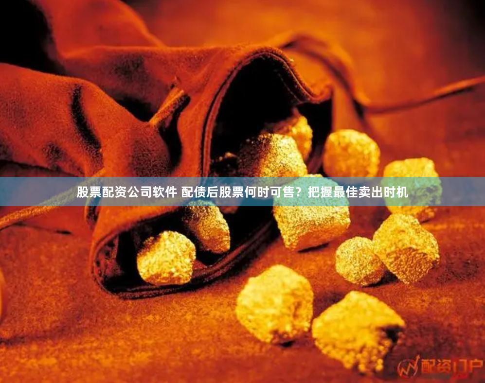 股票配资公司软件 配债后股票何时可售？把握最佳卖出时机
