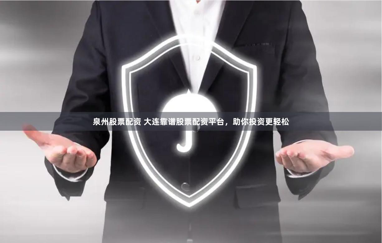 泉州股票配资 大连靠谱股票配资平台，助你投资更轻松
