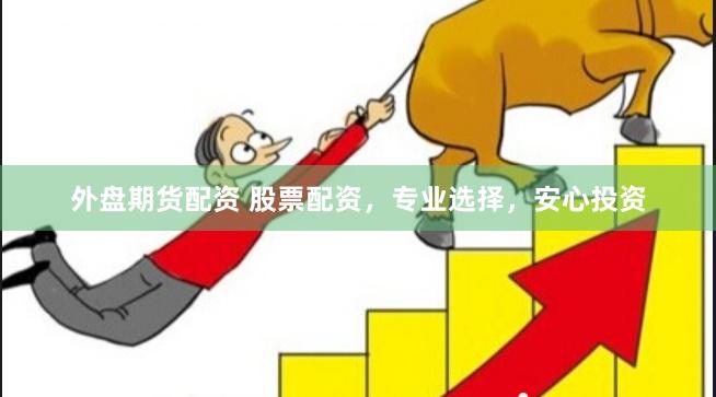 外盘期货配资 股票配资，专业选择，安心投资