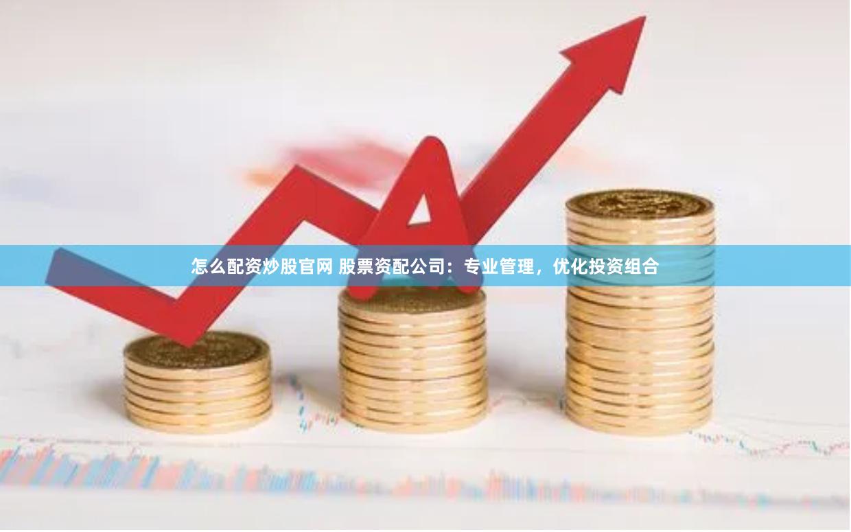 怎么配资炒股官网 股票资配公司：专业管理，优化投资组合