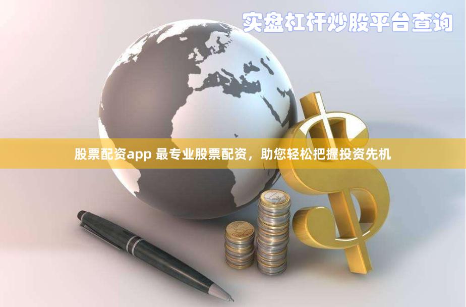 股票配资app 最专业股票配资，助您轻松把握投资先机