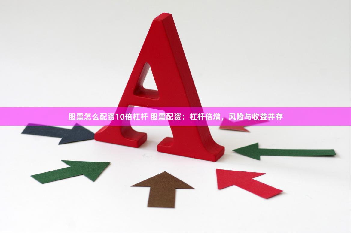 股票怎么配资10倍杠杆 股票配资：杠杆倍增，风险与收益并存