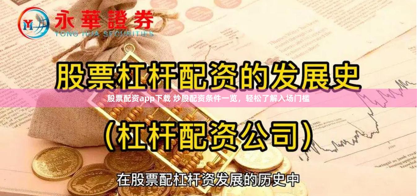 股票配资app下载 炒股配资条件一览，轻松了解入场门槛